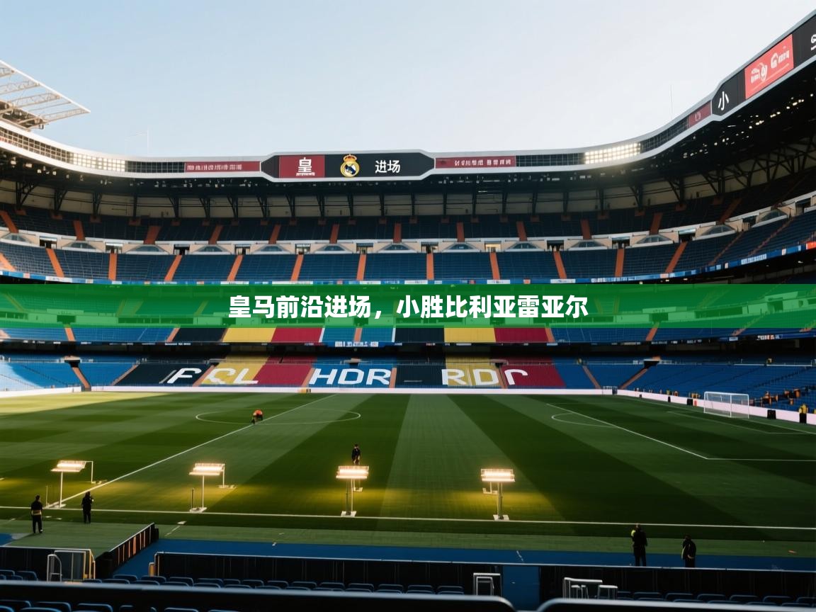 皇马前沿进场，小胜比利亚雷亚尔  第2张